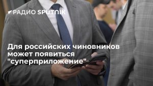 На что будет похоже новое суперприложение для чиновников из.. см.?