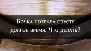 Почему деревянные бочки не протекают? Как их делают, чтобы исключить течь?