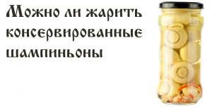 Сколько времени жарить консервированные грибы?