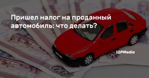 Пришел налог за проданную два года назад машину, что делать?