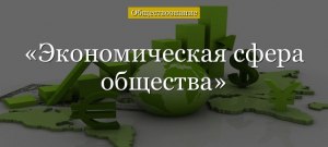 Что относится к экономической сфере жизни общества?